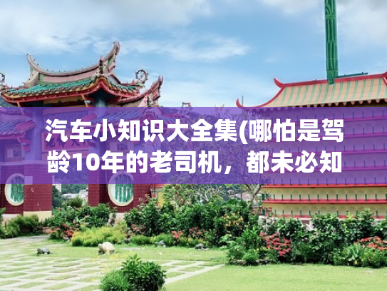 汽车小知识大全集(哪怕是驾龄10年的老司机，都未必知道的30条汽车知识)