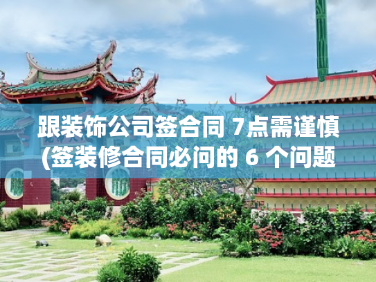 跟装饰公司签合同 7点需谨慎(签装修合同必问的 6 个问题！避开 90% 的坑，海峰装饰为你护航​)