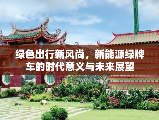 绿色出行新风尚，新能源绿牌车的时代意义与未来展望