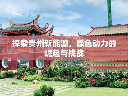 探索贵州新能源，绿色动力的崛起与挑战