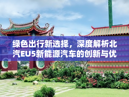 绿色出行新选择，深度解析北汽EU5新能源汽车的创新与优势