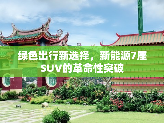 绿色出行新选择，新能源7座SUV的革命性突破