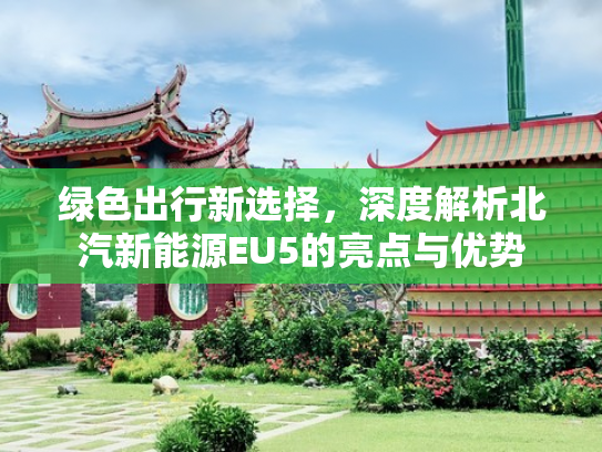 绿色出行新选择，深度解析北汽新能源EU5的亮点与优势