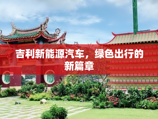 吉利新能源汽车，绿色出行的新篇章