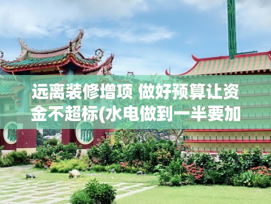 远离装修增项 做好预算让资金不超标(水电做到一半要加钱？原来装修增项都藏在这里，提前看不吃亏)