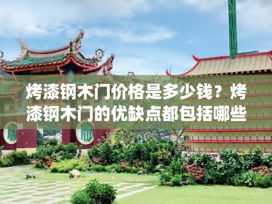 烤漆钢木门价格是多少钱？烤漆钢木门的优缺点都包括哪些？(木门选免漆的还是烤漆的？没成想差别这么大！选对了才实用)