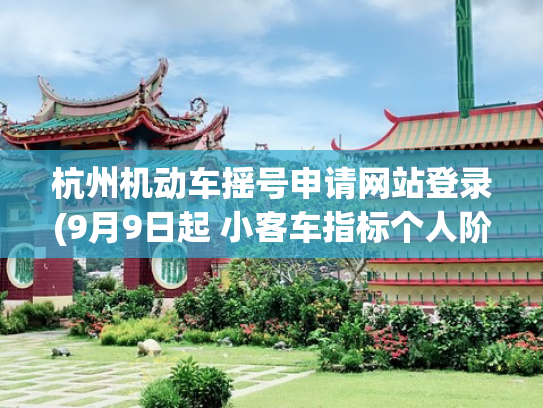 杭州机动车摇号申请网站登录(9月9日起 小客车指标个人阶梯摇号报名开始！想摇号的看过来)