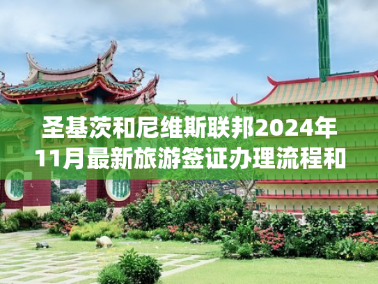圣基茨和尼维斯联邦2024年11月最新旅游签证办理流程和入境政策(圣基茨和尼维斯签证和旅游信息)