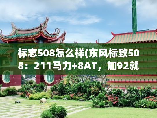 标志508怎么样(东风标致508：211马力+8AT，加92就行，过年开它回家，有面儿)