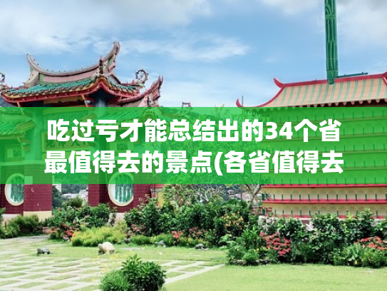吃过亏才能总结出的34个省最值得去的景点(各省值得去的旅游景点)(盘点国内各省代表景点，去过10个以上不简单，你去过哪几个呢？)
