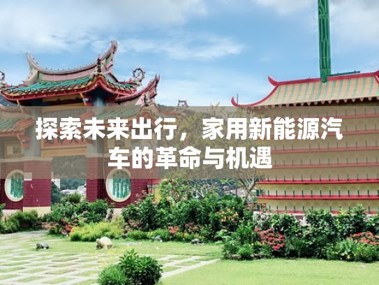 探索未来出行，家用新能源汽车的革命与机遇