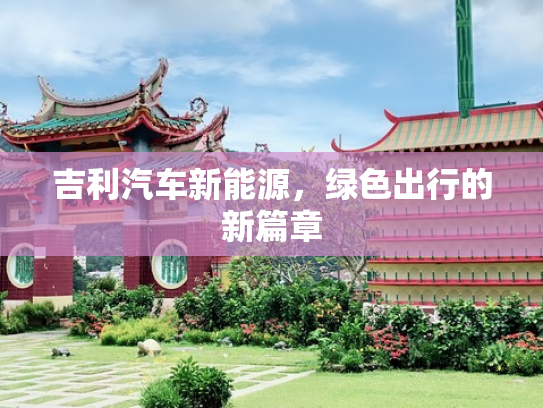 吉利汽车新能源，绿色出行的新篇章