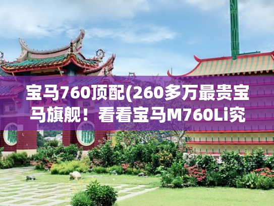 宝马760顶配(260多万最贵宝马旗舰！看看宝马M760Li究竟牛逼在哪儿？你选它还是奔驰S奥迪A8L？)