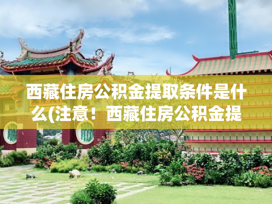 西藏住房公积金提取条件是什么(注意！西藏住房公积金提取有变化！)