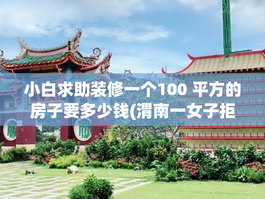 小白求助装修一个100 平方的房子要多少钱(渭南一女子拒绝过度装修，花18万穷装100m²的小家，高级感满满)