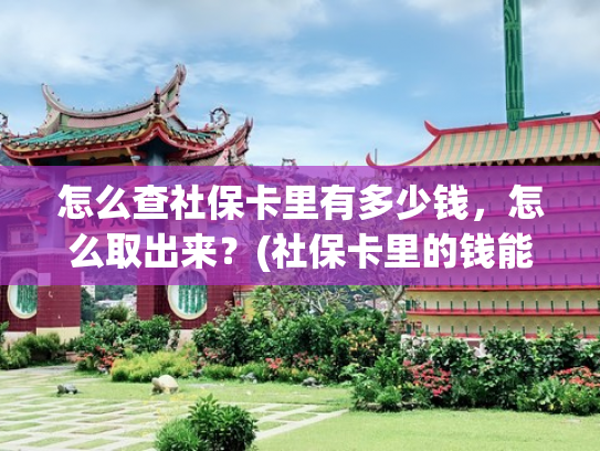 怎么查社保卡里有多少钱，怎么取出来？(社保卡里的钱能取出来吗？)
