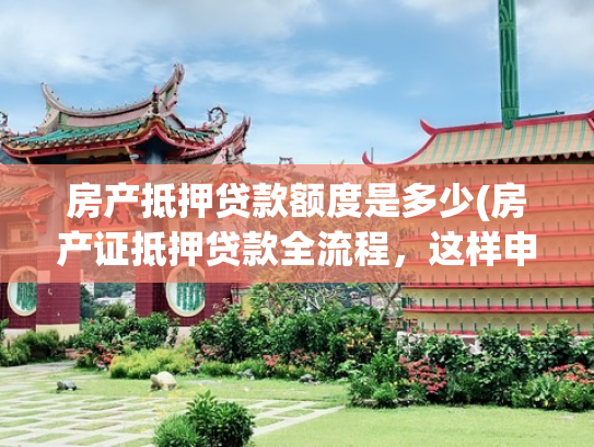 房产抵押贷款额度是多少(房产证抵押贷款全流程，这样申请最快到账)