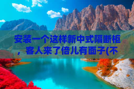 安装一个这样新中式隔断柜，客人来了倍儿有面子(不一样的隔断柜，古典优雅又与时代接轨！)