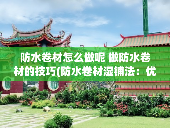 防水卷材怎么做呢 做防水卷材的技巧(防水卷材湿铺法：优势与施工指南​)