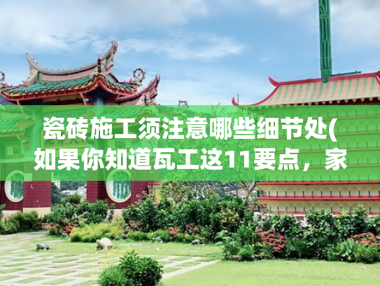 瓷砖施工须注意哪些细节处(如果你知道瓦工这11要点，家里瓷砖就不会踩坑了！)