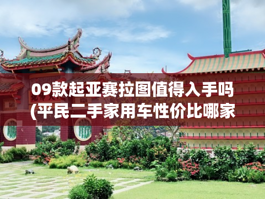 09款起亚赛拉图值得入手吗(平民二手家用车性价比哪家强？买二手车就买不保值的？)