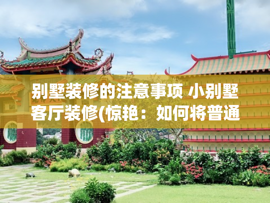 别墅装修的注意事项 小别墅客厅装修(惊艳：如何将普通别墅客厅变成高端室内空间！漂亮)
