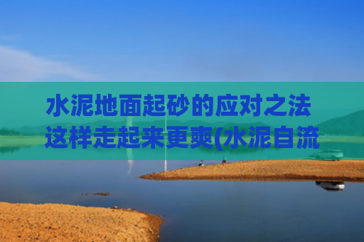 水泥地面起砂的应对之法 这样走起来更爽(水泥自流平是什么，它和传统的水泥有什么区别呢)