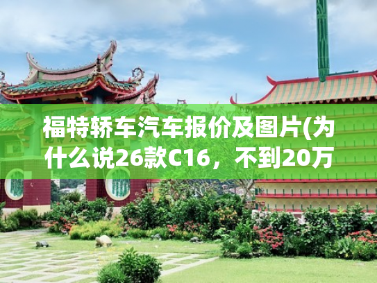 福特轿车汽车报价及图片(为什么说26款C16，不到20万的价格堪比30万级的越级体验)