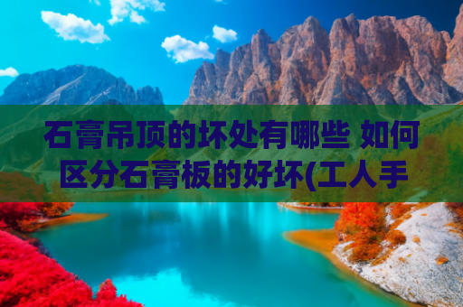 石膏吊顶的坏处有哪些 如何区分石膏板的好坏(工人手艺差被我抓个现行，石膏板吊顶接缝这么大，不补好不结工钱)