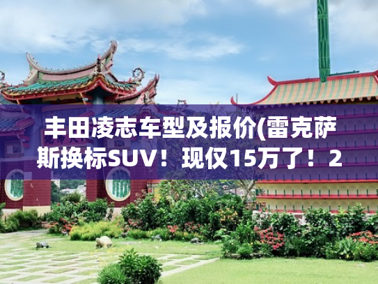 丰田凌志车型及报价(雷克萨斯换标SUV！现仅15万了！2.0/混动引擎，这款丰田“拼了”)