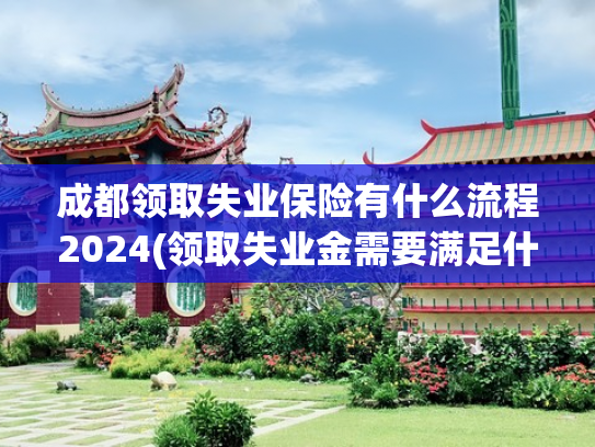 成都领取失业保险有什么流程2024(领取失业金需要满足什么条件?)
