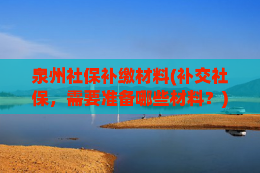 泉州社保补缴材料(补交社保，需要准备哪些材料？)