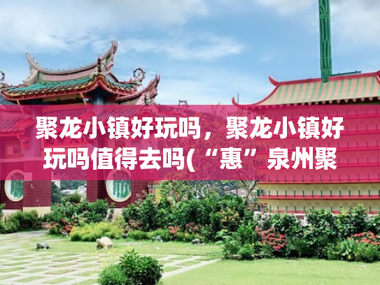 聚龙小镇好玩吗，聚龙小镇好玩吗值得去吗(“惠”泉州聚龙小镇温泉公园：罕见岩脉温泉，养生好时节)