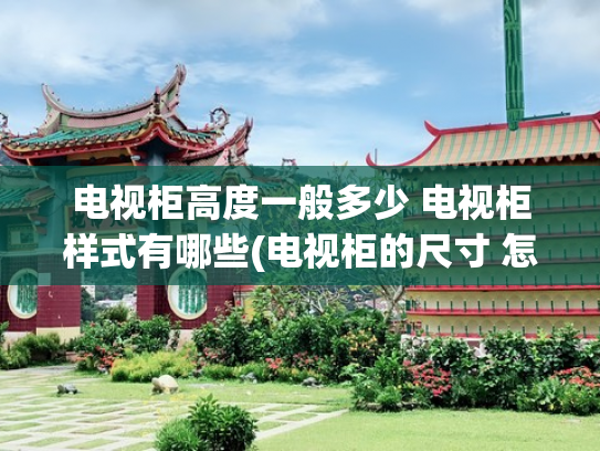 电视柜高度一般多少 电视柜样式有哪些(电视柜的尺寸 怎么选择客厅电视柜)