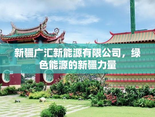 新疆广汇新能源有限公司，绿色能源的新疆力量