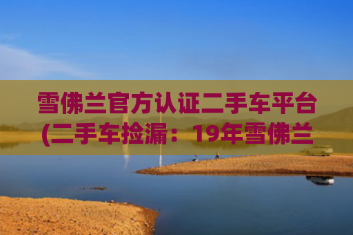 雪佛兰官方认证二手车平台(二手车捡漏：19年雪佛兰探界者，一款很有性价比的中型SUV！)