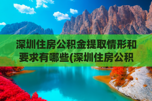 深圳住房公积金提取情形和要求有哪些(深圳住房公积金在这几种情况下是可以提取的，你了解吗？)