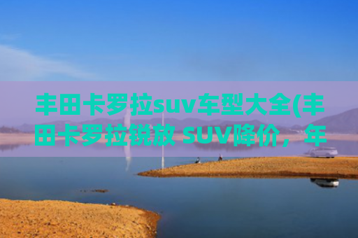丰田卡罗拉suv车型大全(丰田卡罗拉锐放 SUV降价，年轻人纠结选配置，销量能破纪录吗？)
