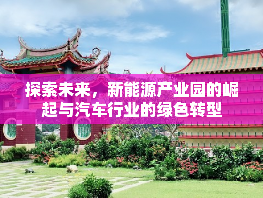 探索未来，新能源产业园的崛起与汽车行业的绿色转型