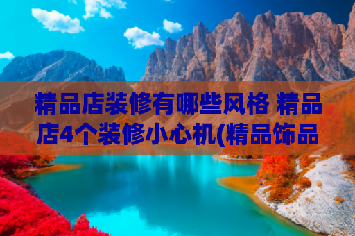 精品店装修有哪些风格 精品店4个装修小心机(精品饰品百货店和生活方式集合店设计装修案例！)