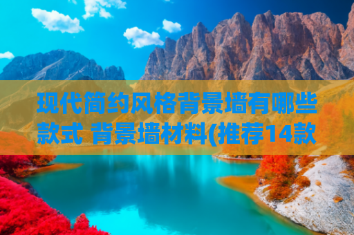 现代简约风格背景墙有哪些款式 背景墙材料(推荐14款简约大气且高级的电视背景墙设计)