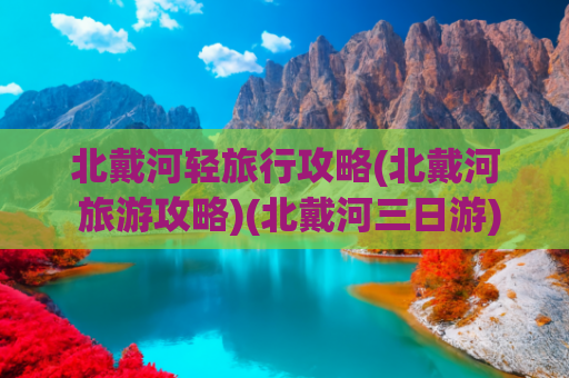 北戴河轻旅行攻略(北戴河 旅游攻略)(北戴河三日游)