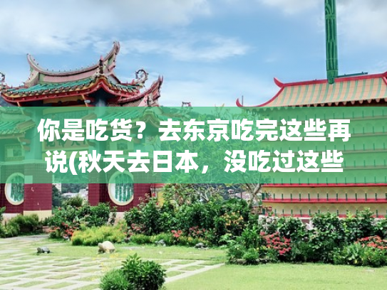 你是吃货？去东京吃完这些再说(秋天去日本，没吃过这些限定美食，那就白去了！)