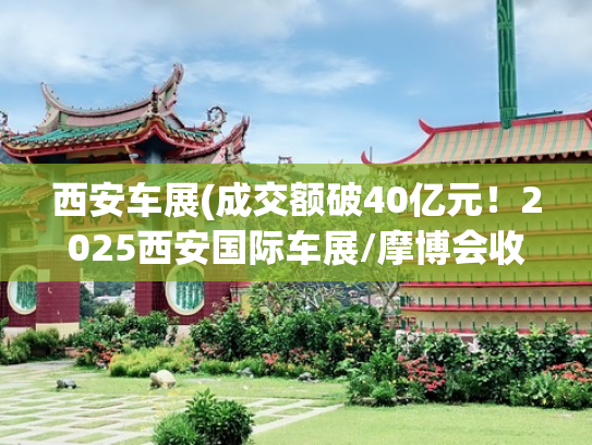 西安车展(成交额破40亿元！2025西安国际车展/摩博会收官)
