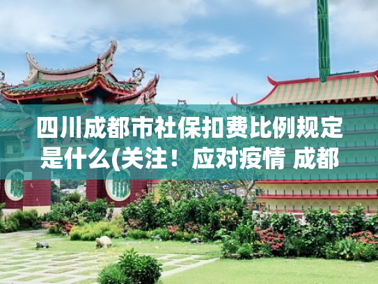 四川成都市社保扣费比例规定是什么(关注！应对疫情 成都发布社保费缴费新标准)