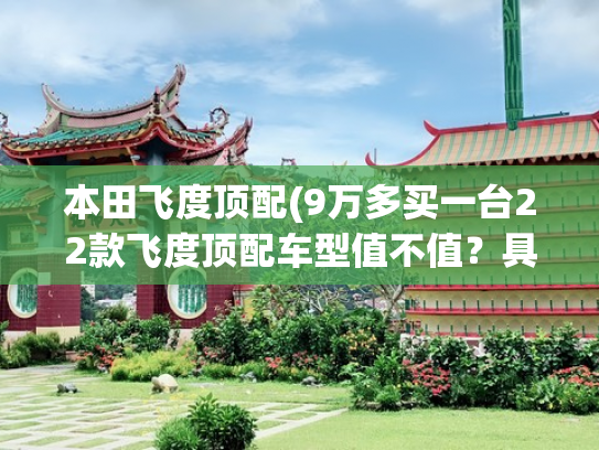 本田飞度顶配(9万多买一台22款飞度顶配车型值不值？具体分析后，你就明白了)