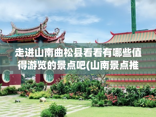 走进山南曲松县看看有哪些值得游览的景点吧(山南景点推荐)(秋遇山南｜不缺“水”的曲松)