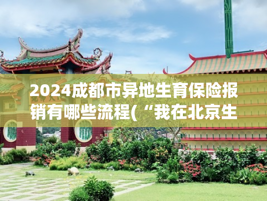 2024成都市异地生育保险报销有哪些流程(“我在北京生孩子，仅花593元”：医保竟能这样用？学到了！)
