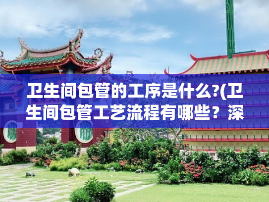 卫生间包管的工序是什么?(卫生间包管工艺流程有哪些？深圳装修方法介绍还好早知道)