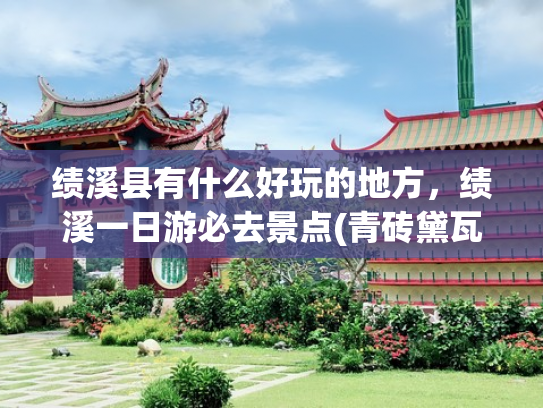绩溪县有什么好玩的地方，绩溪一日游必去景点(青砖黛瓦，千年徽韵， “江南第一古村”——绩溪龙川（游玩攻略）)